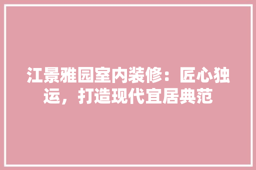 江景雅园室内装修：匠心独运，打造现代宜居典范