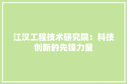 江汉工程技术研究院：科技创新的先锋力量