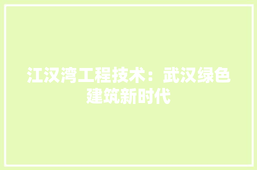 江汉湾工程技术：武汉绿色建筑新时代