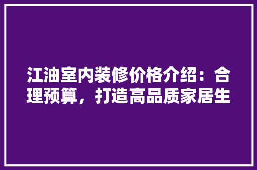 江油室内装修价格介绍：合理预算，打造高品质家居生活 室内设计