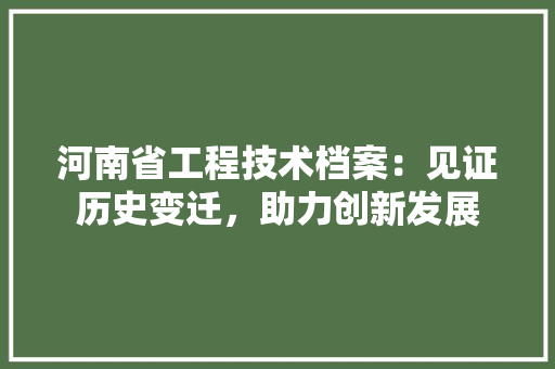 河南省工程技术档案：见证历史变迁，助力创新发展 室内设计