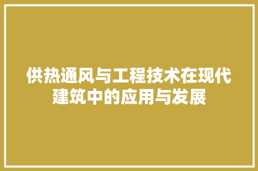 供热通风与工程技术在现代建筑中的应用与发展 家居装修