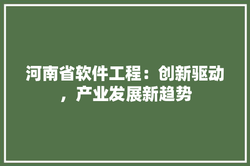 河南省软件工程：创新驱动，产业发展新趋势