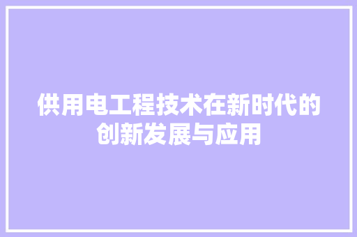 供用电工程技术在新时代的创新发展与应用 家居装修