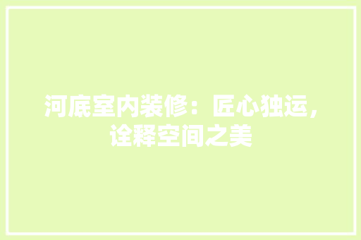 河底室内装修：匠心独运，诠释空间之美 室内设计