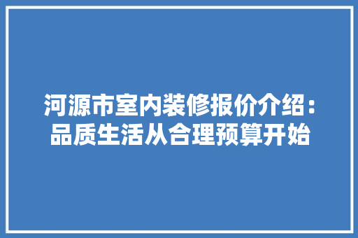 河源市室内装修报价介绍：品质生活从合理预算开始 室内设计