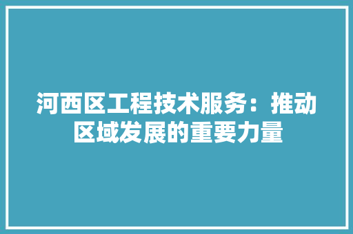 河西区工程技术服务：推动区域发展的重要力量 室内设计