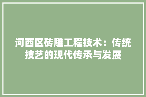 河西区砖雕工程技术：传统技艺的现代传承与发展 室内设计