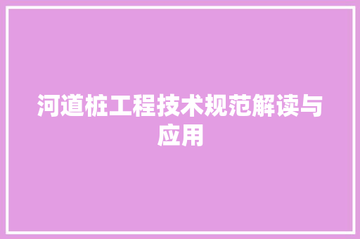 河道桩工程技术规范解读与应用 室内设计