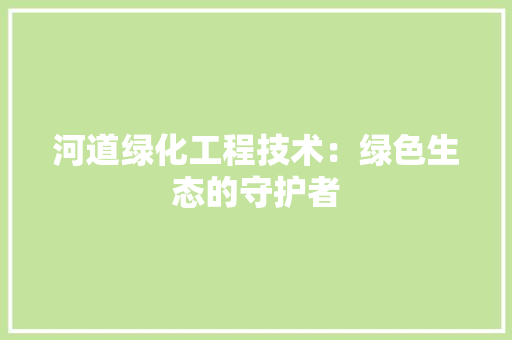 河道绿化工程技术：绿色生态的守护者 室内设计