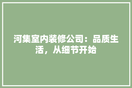 河集室内装修公司：品质生活，从细节开始 室内设计