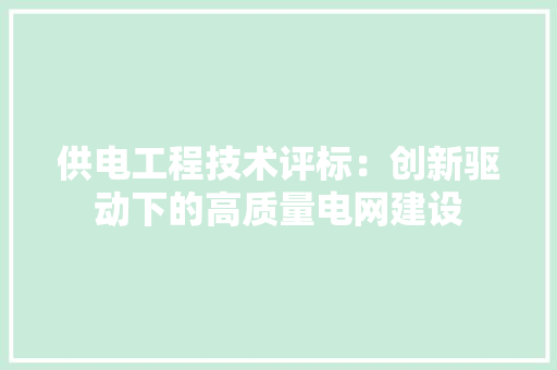 供电工程技术评标：创新驱动下的高质量电网建设