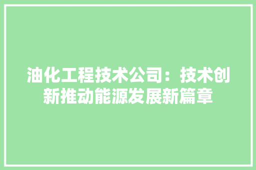 油化工程技术公司：技术创新推动能源发展新篇章 室内设计