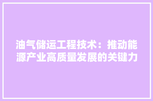 油气储运工程技术：推动能源产业高质量发展的关键力量 室内设计
