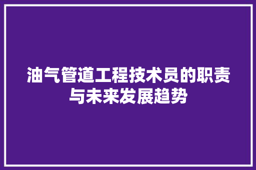 油气管道工程技术员的职责与未来发展趋势 室内设计
