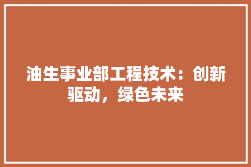 油生事业部工程技术：创新驱动，绿色未来 室内设计