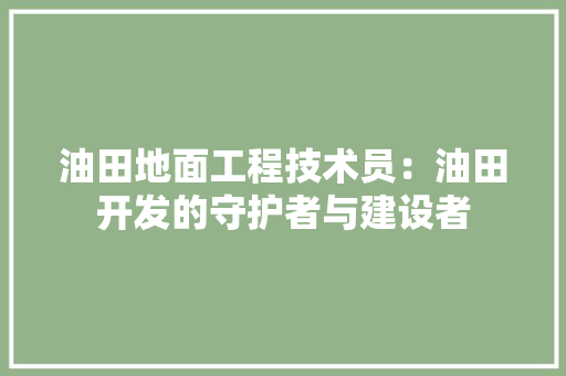 油田地面工程技术员：油田开发的守护者与建设者 室内设计