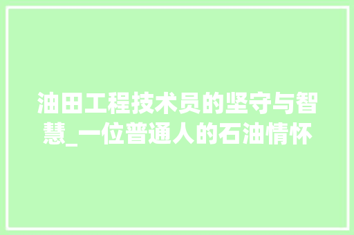 油田工程技术员的坚守与智慧_一位普通人的石油情怀 室内设计