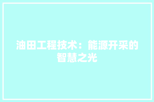 油田工程技术：能源开采的智慧之光 室内设计