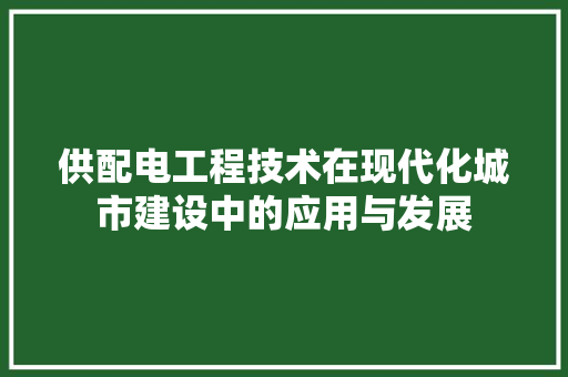 供配电工程技术在现代化城市建设中的应用与发展 家居装修