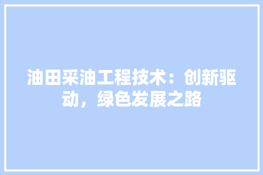 油田采油工程技术：创新驱动，绿色发展之路 室内设计