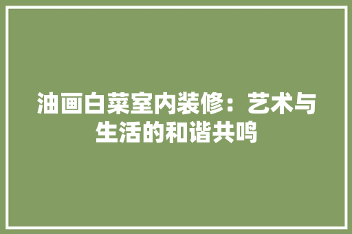 油画白菜室内装修：艺术与生活的和谐共鸣