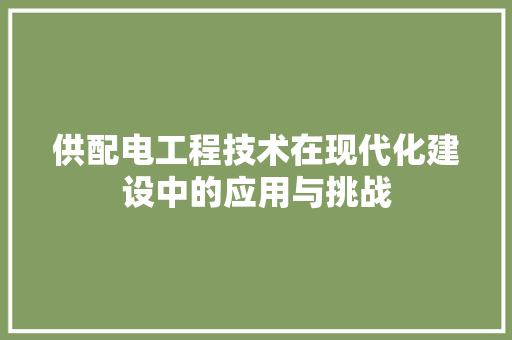 供配电工程技术在现代化建设中的应用与挑战 家居装修