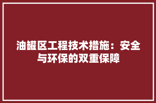 油罐区工程技术措施：安全与环保的双重保障 室内设计