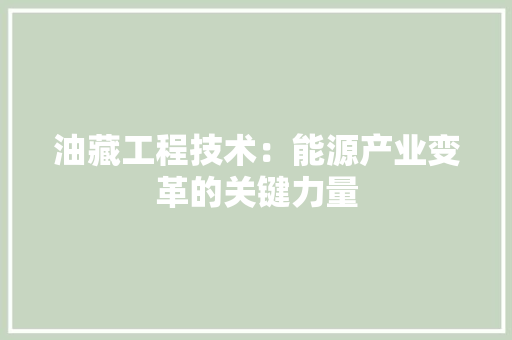 油藏工程技术：能源产业变革的关键力量 室内设计
