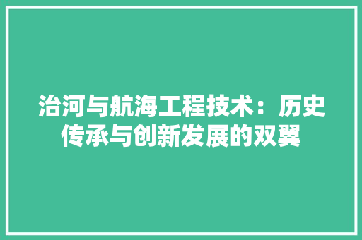 治河与航海工程技术：历史传承与创新发展的双翼 室内设计