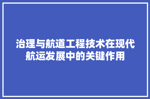 治理与航道工程技术在现代航运发展中的关键作用