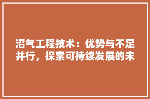 沼气工程技术：优势与不足并行，探索可持续发展的未来之路 室内设计