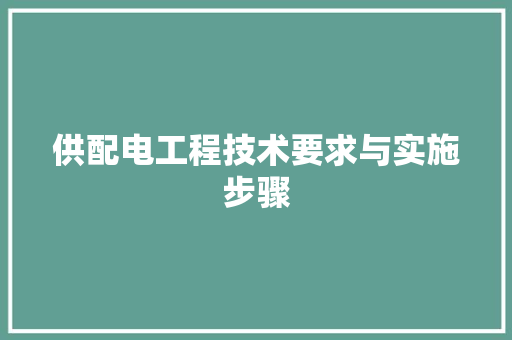 供配电工程技术要求与实施步骤