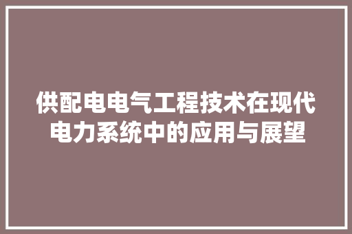 供配电电气工程技术在现代电力系统中的应用与展望 家居装修