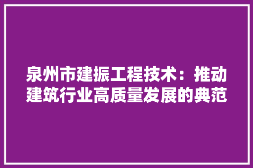 泉州市建振工程技术：推动建筑行业高质量发展的典范 室内设计