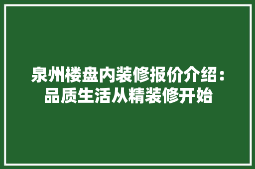 泉州楼盘内装修报价介绍：品质生活从精装修开始