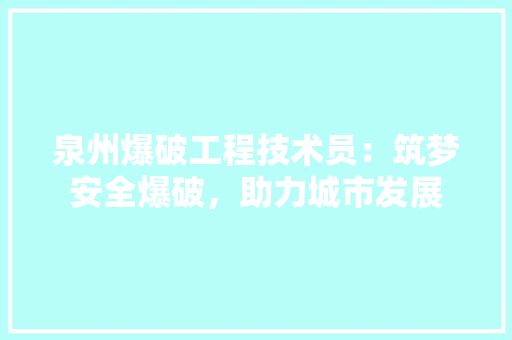 泉州爆破工程技术员：筑梦安全爆破，助力城市发展 室内设计