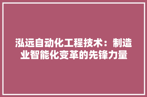 泓远自动化工程技术：制造业智能化变革的先锋力量 室内设计