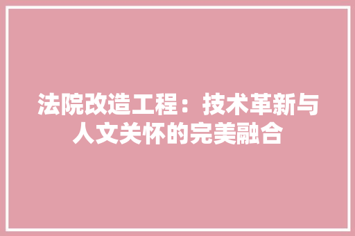 法院改造工程：技术革新与人文关怀的完美融合