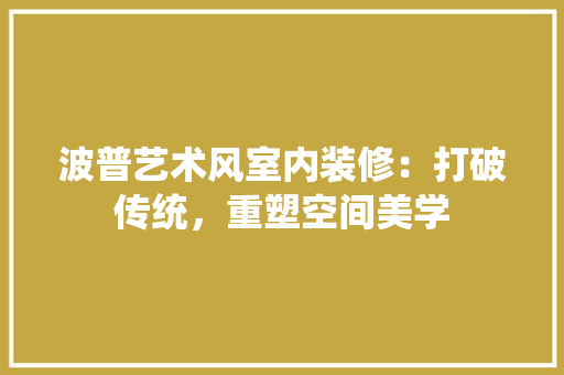 波普艺术风室内装修：打破传统，重塑空间美学 室内设计