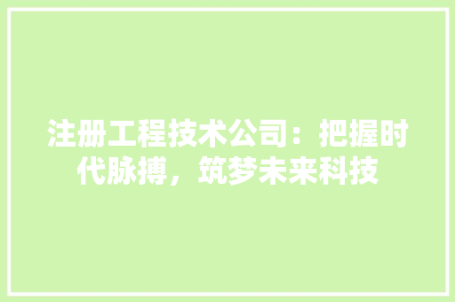 注册工程技术公司：把握时代脉搏，筑梦未来科技 室内设计