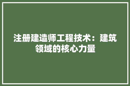 注册建造师工程技术：建筑领域的核心力量