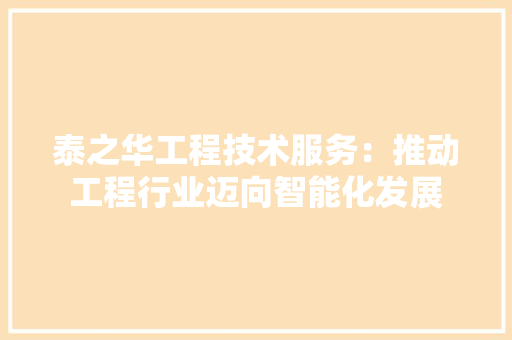 泰之华工程技术服务：推动工程行业迈向智能化发展 室内设计