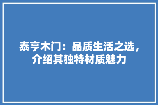 泰亨木门：品质生活之选，介绍其独特材质魅力