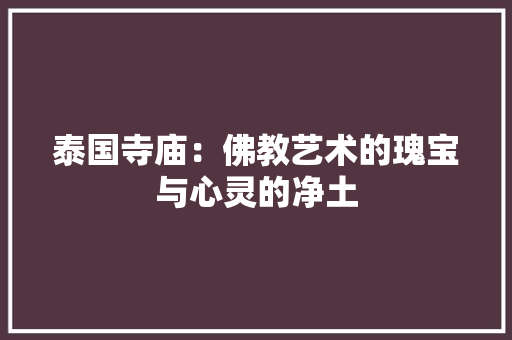 泰国寺庙：佛教艺术的瑰宝与心灵的净土 室内设计