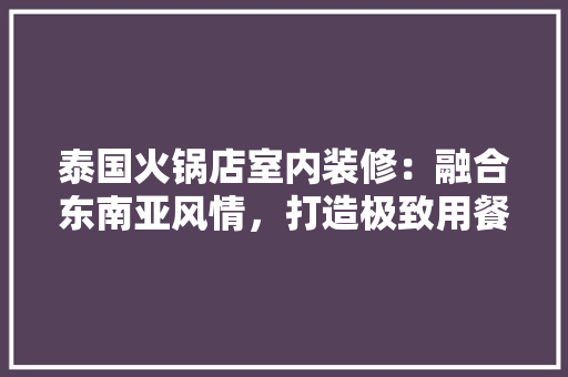 泰国火锅店室内装修：融合东南亚风情，打造极致用餐体验 室内设计