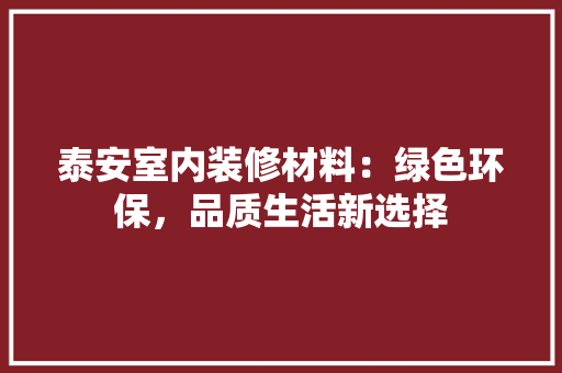 泰安室内装修材料：绿色环保，品质生活新选择