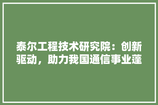 泰尔工程技术研究院：创新驱动，助力我国通信事业蓬勃发展 室内设计