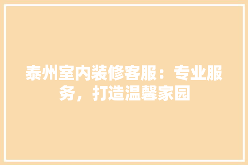 泰州室内装修客服：专业服务，打造温馨家园 室内设计