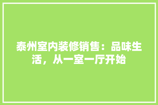 泰州室内装修销售：品味生活，从一室一厅开始 室内设计